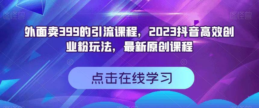 外面卖399的引流课程，2023抖音高效创业粉玩法，最新原创课程九峰网创-分享创业资讯-最新网络创业项目-分享最新赚钱项目九峰网创