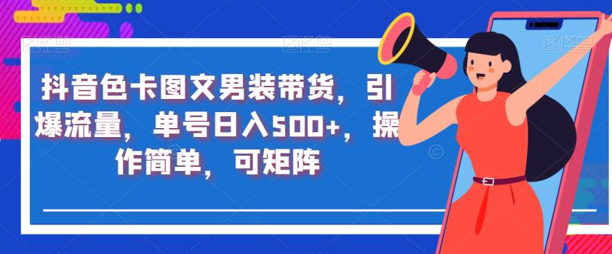 抖音色卡图文男装带货，引爆流量，单号日入500+，操作简单，可矩阵【揭秘】九峰网创-分享创业资讯-最新网络创业项目-分享最新赚钱项目九峰网创