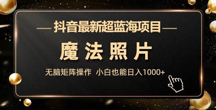 抖音最新超蓝海项目，魔法照片，无脑矩阵操作，小白也能日入1000+【揭秘】九峰网创-分享创业资讯-最新网络创业项目-分享最新赚钱项目九峰网创