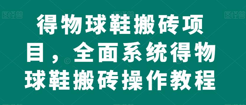 得物球鞋搬砖项目，全面系统得物球鞋搬砖操作教程【揭秘】九峰网创-分享创业资讯-最新网络创业项目-分享最新赚钱项目九峰网创