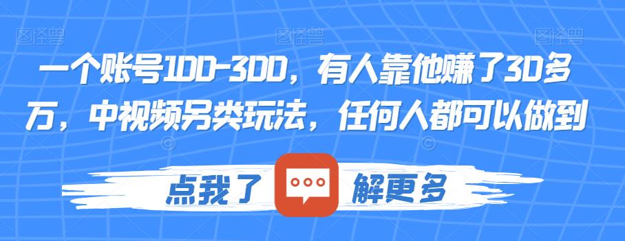 一个账号100-300，有人靠他赚了30多万，中视频另类玩法，任何人都可以做到【揭秘】九峰网创-分享创业资讯-最新网络创业项目-分享最新赚钱项目九峰网创