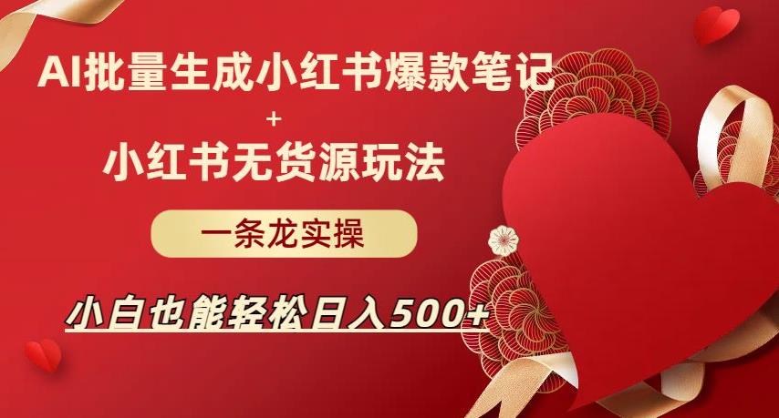 AI批量制造小红书爆款笔记+小红书无货源，玩法一条龙实操，小白也能轻松日入500+【揭秘】九峰网创-分享创业资讯-最新网络创业项目-分享最新赚钱项目九峰网创