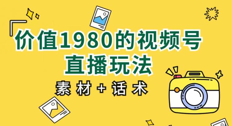 价值1980的视频号直播玩法，小白也可以直接上手操作【教程+素材+话术】九峰网创-分享创业资讯-最新网络创业项目-分享最新赚钱项目九峰网创