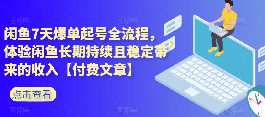 闲鱼7天爆单起号全流程，体验闲鱼长期持续且稳定带来的收入【付费文章】九峰网创-分享创业资讯-最新网络创业项目-分享最新赚钱项目九峰网创