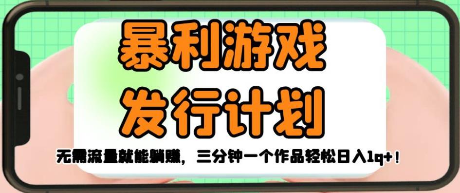 暴利游戏发行计划，无需流量就能躺赚，三分钟一个作品轻松日入1千【揭秘】九峰网创-分享创业资讯-最新网络创业项目-分享最新赚钱项目九峰网创