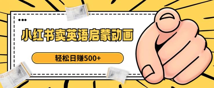 小红书卖英语启蒙动画，轻松日赚500+【揭秘】九峰网创-分享创业资讯-最新网络创业项目-分享最新赚钱项目九峰网创