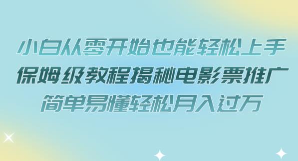 小白从零开始也能轻松上手，保姆级教程揭秘电影票推广，简单易懂轻松月入过万【揭秘】九峰网创-分享创业资讯-最新网络创业项目-分享最新赚钱项目九峰网创