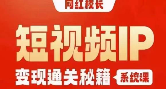 网红校长短视频IP变现通关秘籍｜系统课，产品篇，短视频篇，商业篇，私域篇，直播篇九峰网创-分享创业资讯-最新网络创业项目-分享最新赚钱项目九峰网创