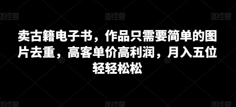 卖古籍电子书，作品只需要简单的图片去重，高客单价高利润，月入五位轻轻松松九峰网创-分享创业资讯-最新网络创业项目-分享最新赚钱项目九峰网创