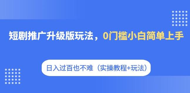 短剧推广升级版玩法，0门槛小白简单上手，日入过百也不难（实操教程+玩法）九峰网创-分享创业资讯-最新网络创业项目-分享最新赚钱项目九峰网创