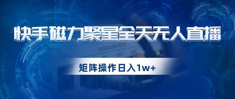 快手磁力聚星全天无人直播，矩阵操作日入1w+【揭秘】九峰网创-分享创业资讯-最新网络创业项目-分享最新赚钱项目九峰网创