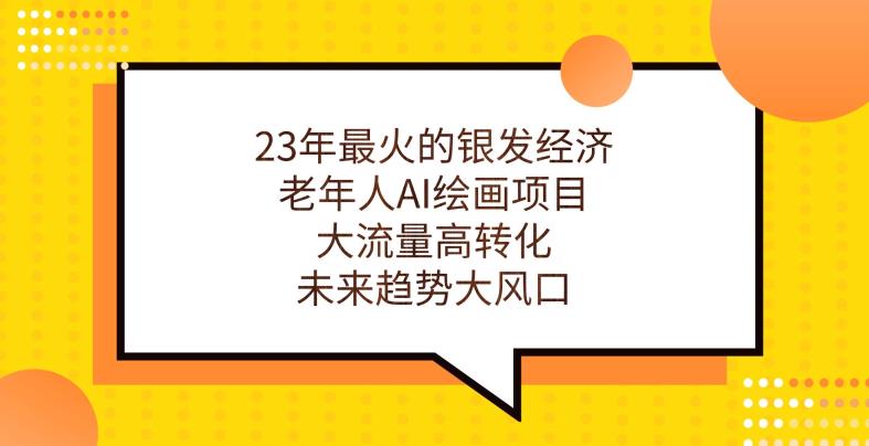 23年最火的银发经济，老年人AI绘画项目，大流量高转化，未来趋势大风口【揭秘】九峰网创-分享创业资讯-最新网络创业项目-分享最新赚钱项目九峰网创