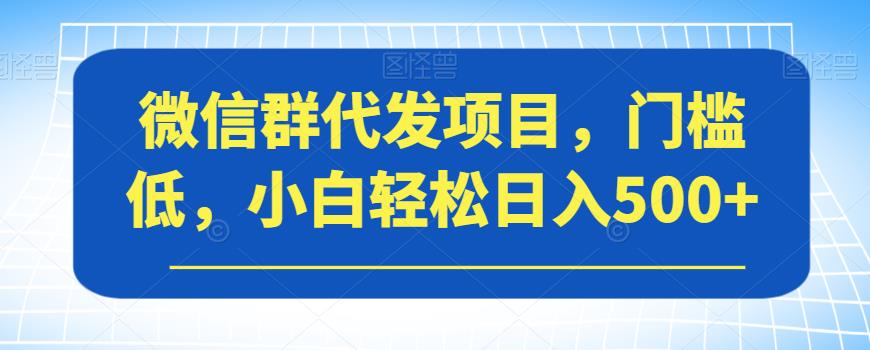 微信群代发项目，门槛低，小白轻松日入500+【揭秘】九峰网创-分享创业资讯-最新网络创业项目-分享最新赚钱项目九峰网创