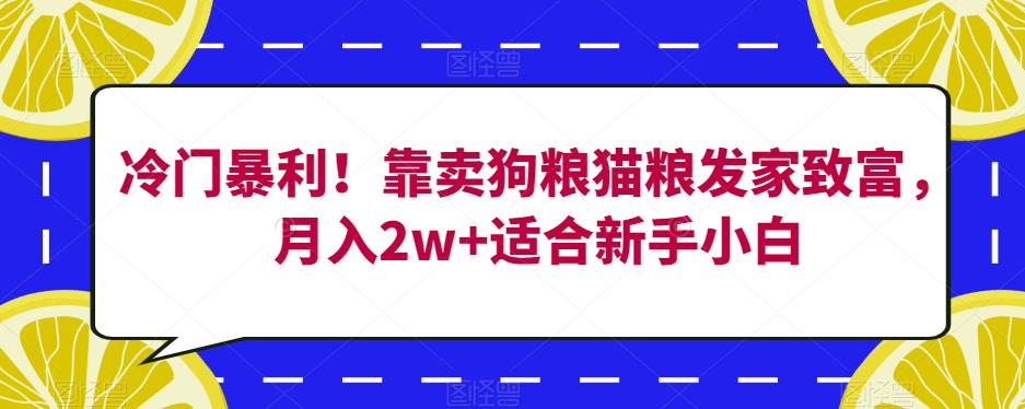 冷门暴利！靠卖狗粮猫粮发家致富，月入2w+适合新手小白【揭秘】九峰网创-分享创业资讯-最新网络创业项目-分享最新赚钱项目九峰网创