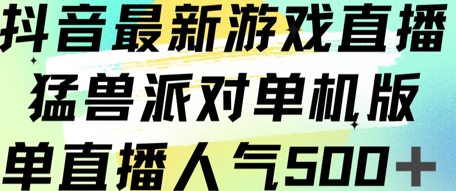 抖音最新游戏直播猛兽派对单机版单直播人气500+九峰网创-分享创业资讯-最新网络创业项目-分享最新赚钱项目九峰网创
