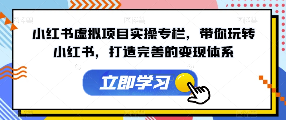小红书虚拟项目实操专栏，带你玩转小红书，打造完善的变现体系九峰网创-分享创业资讯-最新网络创业项目-分享最新赚钱项目九峰网创