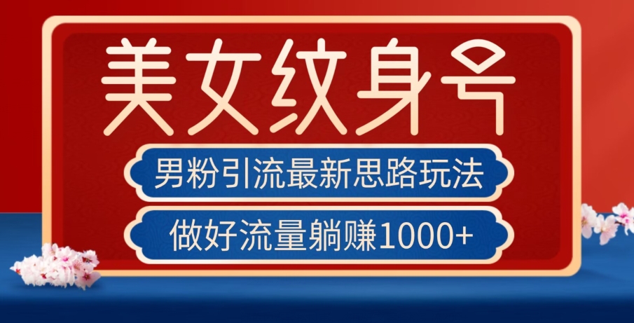 男粉引流最新思路玩法，美女纹身号，做好流量躺赚1000+【揭秘】九峰网创-分享创业资讯-最新网络创业项目-分享最新赚钱项目九峰网创