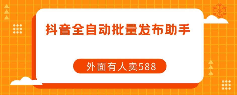 【原创开发】外面卖588抖音全自动批量发布助手九峰网创-分享创业资讯-最新网络创业项目-分享最新赚钱项目九峰网创
