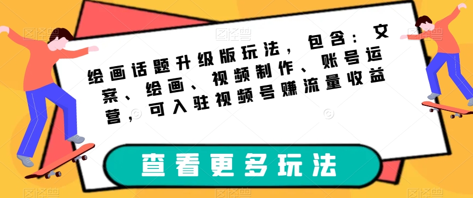绘画话题升级版玩法，包含：文案、绘画、视频制作、账号运营，可入驻视频号赚流量收益九峰网创-分享创业资讯-最新网络创业项目-分享最新赚钱项目九峰网创