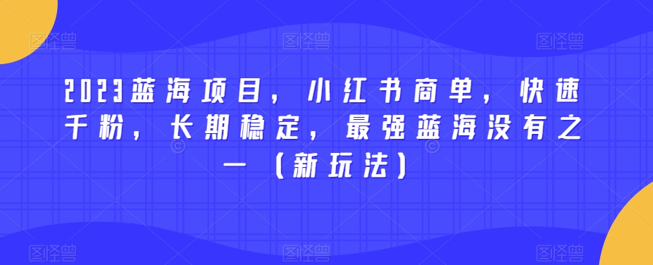 2023蓝海项目，小红书商单，快速千粉，长期稳定，最强蓝海没有之一（新玩法）九峰网创-分享创业资讯-最新网络创业项目-分享最新赚钱项目九峰网创