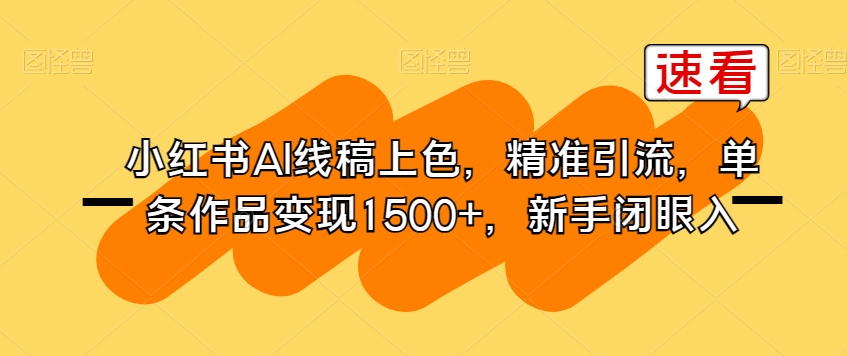 小红书AI线稿上色，精准引流，单条作品变现1500+，新手闭眼入九峰网创-分享创业资讯-最新网络创业项目-分享最新赚钱项目九峰网创