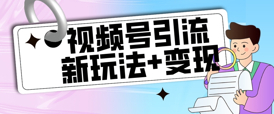 【玩法揭秘】视频号引流新玩法+变现思路，本玩法不限流不封号九峰网创-分享创业资讯-最新网络创业项目-分享最新赚钱项目九峰网创