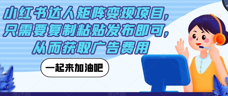 小红书达人矩阵变现项目，只需要复制粘贴发布即可，从而获取广告费用九峰网创-分享创业资讯-最新网络创业项目-分享最新赚钱项目九峰网创