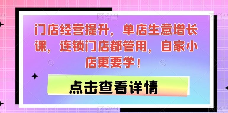 门店经营提升，单店生意增长课，连锁门店都管用，自家小店更要学！九峰网创-分享创业资讯-最新网络创业项目-分享最新赚钱项目九峰网创