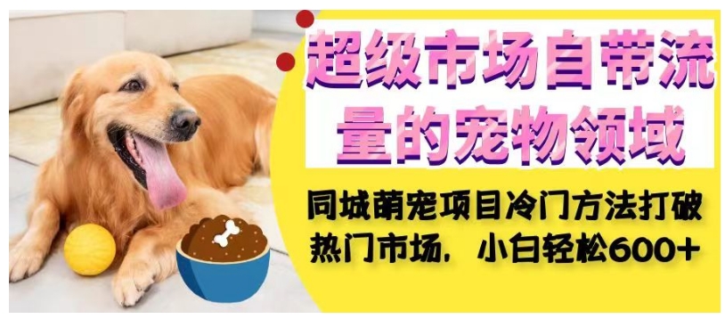 超级市场自带流量的宠物领域，同城萌宠项目冷门方法打破热门市场，小白轻松600+九峰网创-分享创业资讯-最新网络创业项目-分享最新赚钱项目九峰网创