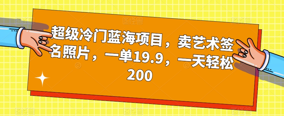 超级冷门蓝海项目，卖艺术签名照片，一单19.9，一天轻松200九峰网创-分享创业资讯-最新网络创业项目-分享最新赚钱项目九峰网创