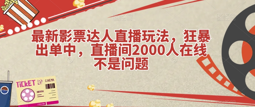 最新影票达人直播玩法，狂暴出单中，直播间2000人在线不是问题【揭秘】九峰网创-分享创业资讯-最新网络创业项目-分享最新赚钱项目九峰网创
