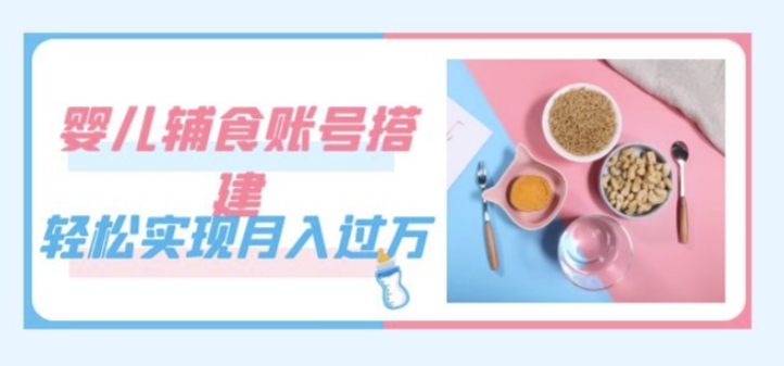 紧跟时代发展，婴儿辅食账号搭建，轻松实现月入过万（教程+素材）九峰网创-分享创业资讯-最新网络创业项目-分享最新赚钱项目九峰网创
