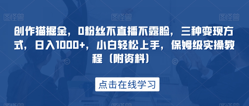 创作猫掘金，0粉丝不直播不露脸，三种变现方式，日入1000+，小白轻松上手，保姆级实操教程（附资料）九峰网创-分享创业资讯-最新网络创业项目-分享最新赚钱项目九峰网创