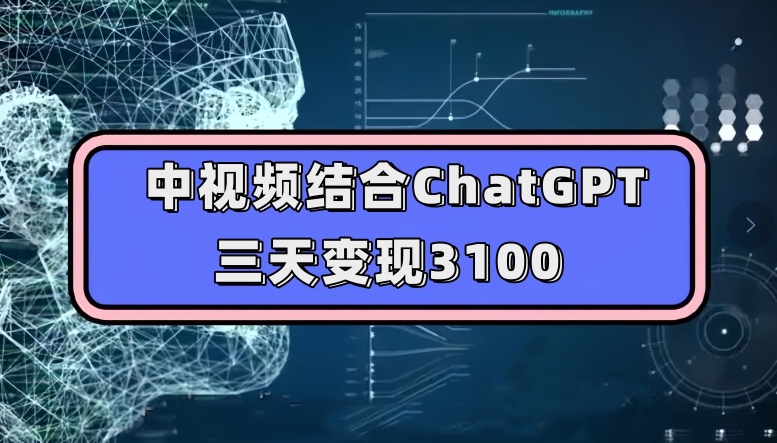 中视频结合ChatGPT，三天变现3100，人人可做玩法思路实操教学【揭秘】九峰网创-分享创业资讯-最新网络创业项目-分享最新赚钱项目九峰网创