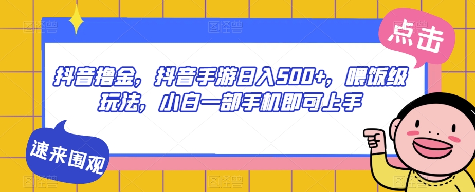 抖音撸金，抖音手游日入500+，喂饭级玩法，小白一部手机即可上手【揭秘】九峰网创-分享创业资讯-最新网络创业项目-分享最新赚钱项目九峰网创