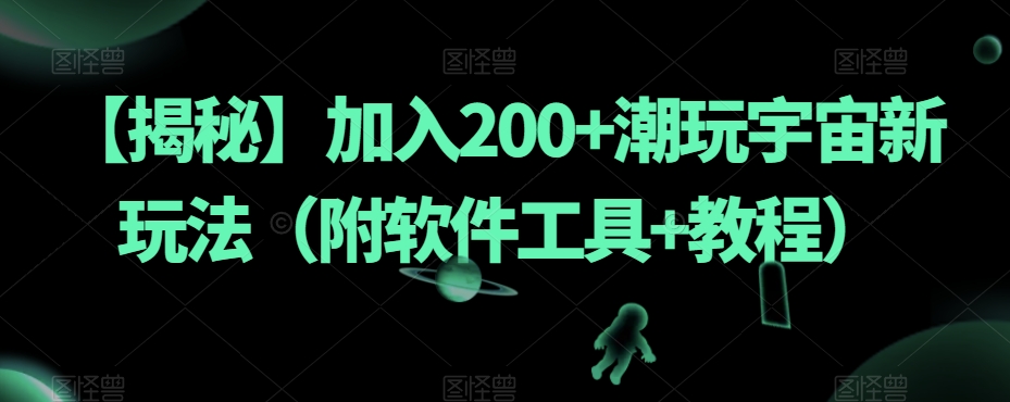 【揭秘】加入200+潮玩宇宙新玩法（附软件工具+教程）九峰网创-分享创业资讯-最新网络创业项目-分享最新赚钱项目九峰网创