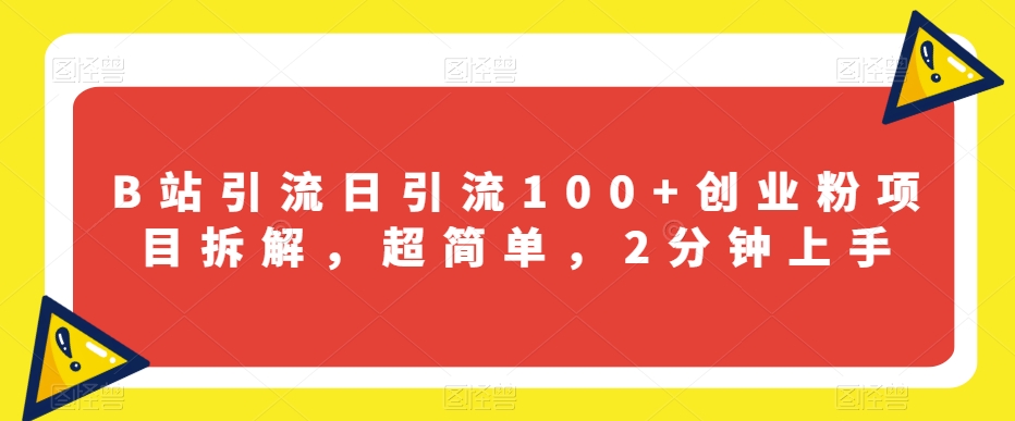 B站引流日引流100+创业粉项目拆解，超简单，2分钟上手【揭秘】九峰网创-分享创业资讯-最新网络创业项目-分享最新赚钱项目九峰网创