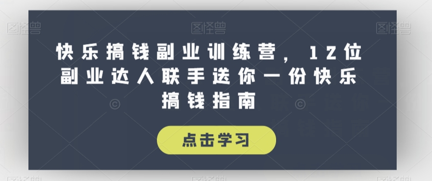快乐搞钱副业训练营，12位副业达人联手送你一份快乐搞钱指南九峰网创-分享创业资讯-最新网络创业项目-分享最新赚钱项目九峰网创