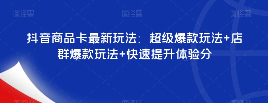 抖音商品卡最新玩法：超级爆款玩法+店群爆款玩法+快速提升体验分九峰网创-分享创业资讯-最新网络创业项目-分享最新赚钱项目九峰网创