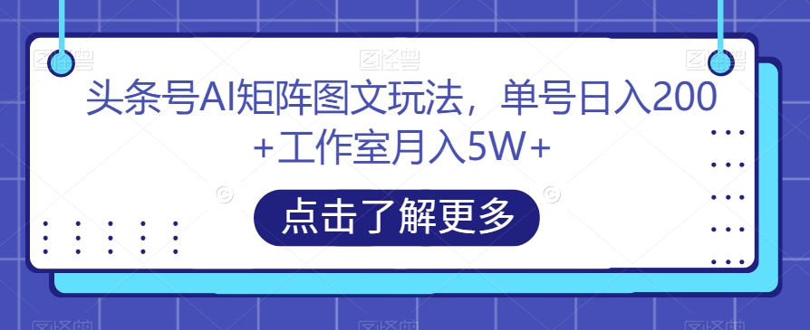 头条号AI矩阵图文玩法，单号日入200+工作室月入5W+【揭秘】九峰网创-分享创业资讯-最新网络创业项目-分享最新赚钱项目九峰网创