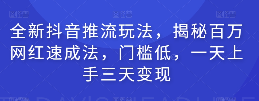 全新抖音推流玩法，揭秘百万网红速成法，门槛低，一天上手三天变现九峰网创-分享创业资讯-最新网络创业项目-分享最新赚钱项目九峰网创