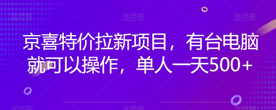 京喜特价拉新新玩法，有台电脑就可以操作，单人一天500+【揭秘】九峰网创-分享创业资讯-最新网络创业项目-分享最新赚钱项目九峰网创
