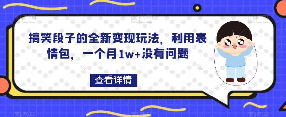 搞笑段子的全新变现玩法，利用表情包，一个月1w+没有问题【揭秘】九峰网创-分享创业资讯-最新网络创业项目-分享最新赚钱项目九峰网创