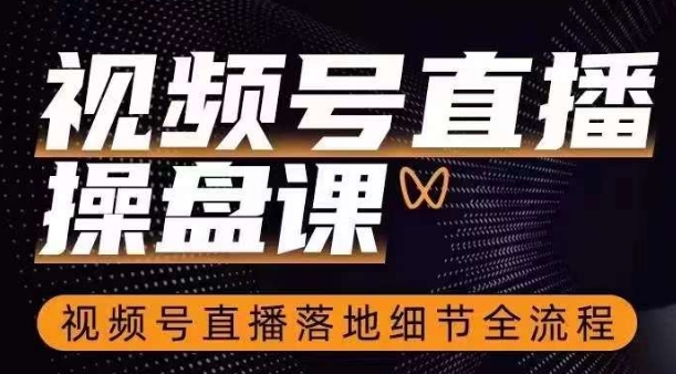 视频号直播操盘课，​视频号直播落地细节全流程九峰网创-分享创业资讯-最新网络创业项目-分享最新赚钱项目九峰网创