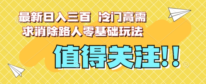 最新日入三百，冷门高需求消除路人零基础玩法【揭秘】九峰网创-分享创业资讯-最新网络创业项目-分享最新赚钱项目九峰网创