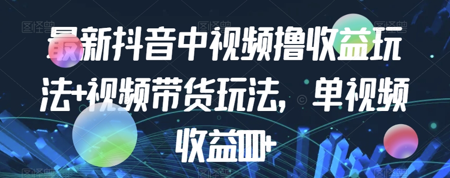 最新抖音中视频撸收益玩法+视频带货，单视频收益1000+九峰网创-分享创业资讯-最新网络创业项目-分享最新赚钱项目九峰网创