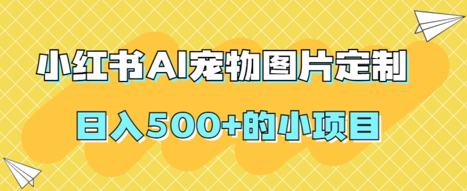 #原创                                                                                                 小红书AI宠物图片定制，日入500+的小项目九峰网创-分享创业资讯-最新网络创业项目-分享最新赚钱项目九峰网创