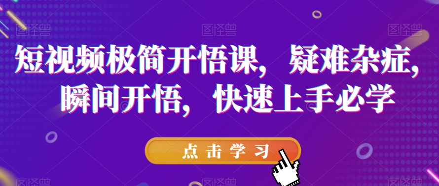 短视频极简开悟课，​疑难杂症，瞬间开悟，快速上手必学九峰网创-分享创业资讯-最新网络创业项目-分享最新赚钱项目九峰网创