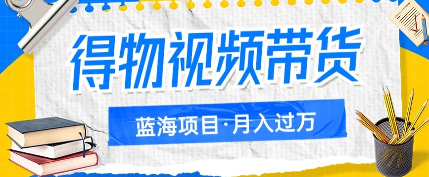 得物视频带货项目，矩阵操作，月入过万的蓝海项目九峰网创-分享创业资讯-最新网络创业项目-分享最新赚钱项目九峰网创