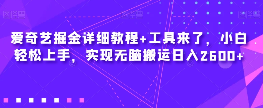 爱奇艺掘金详细教程+工具来了，小白轻松上手，实现无脑搬运日入2600+九峰网创-分享创业资讯-最新网络创业项目-分享最新赚钱项目九峰网创